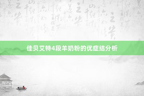佳贝艾特4段羊奶粉的优症结分析