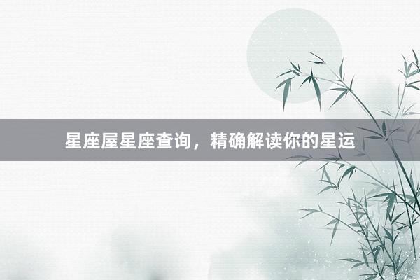 星座屋星座查询，精确解读你的星运